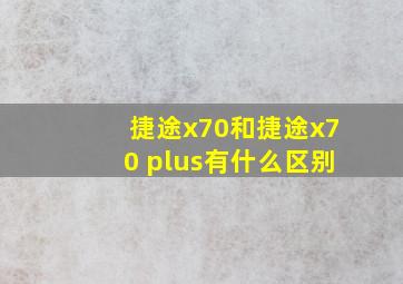 捷途x70和捷途x70 plus有什么区别